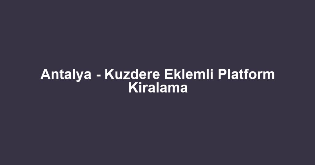 Antalya - Kuzdere Eklemli Platform Kiralama