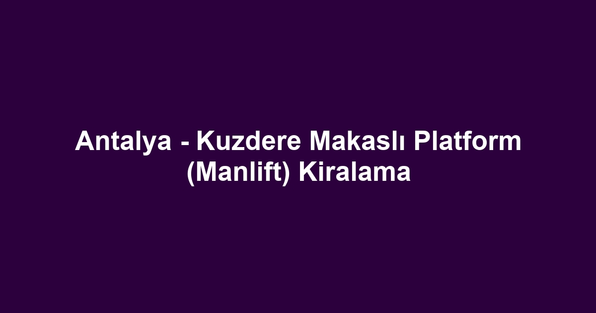 Antalya - Kuzdere Makaslı Platform (Manlift) Kiralama