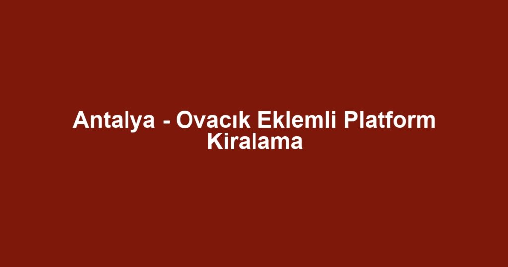 Antalya - Ovacık Eklemli Platform Kiralama