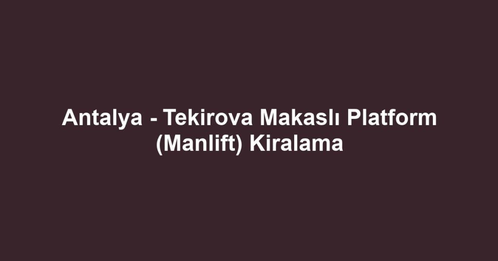 Antalya - Tekirova Makaslı Platform (Manlift) Kiralama