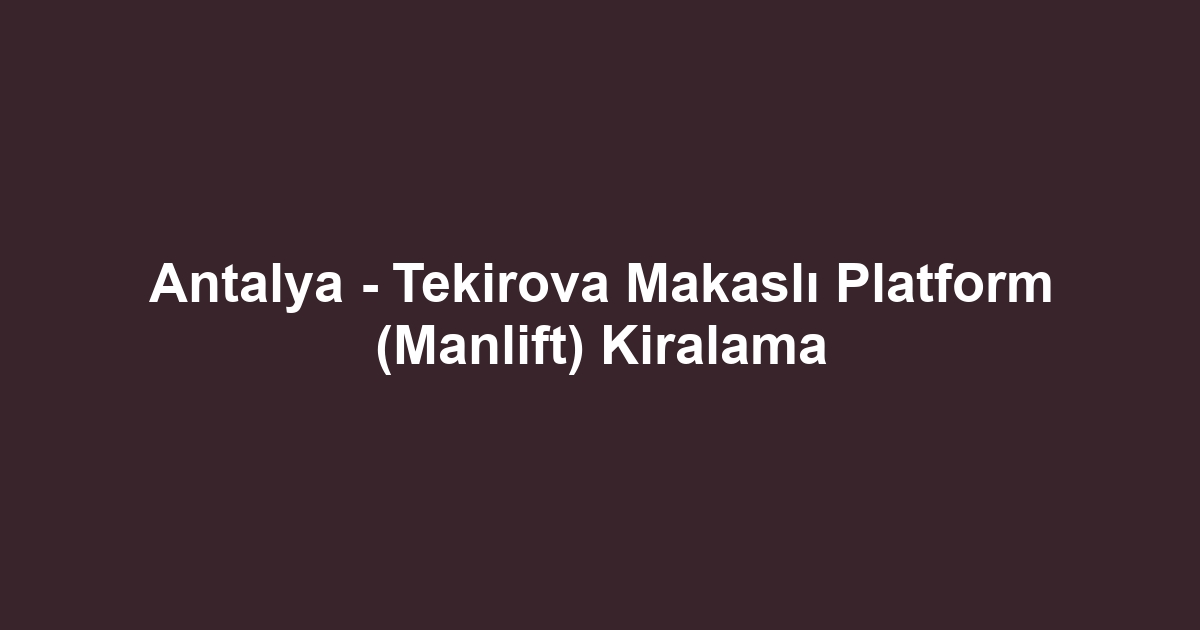 Antalya - Tekirova Makaslı Platform (Manlift) Kiralama