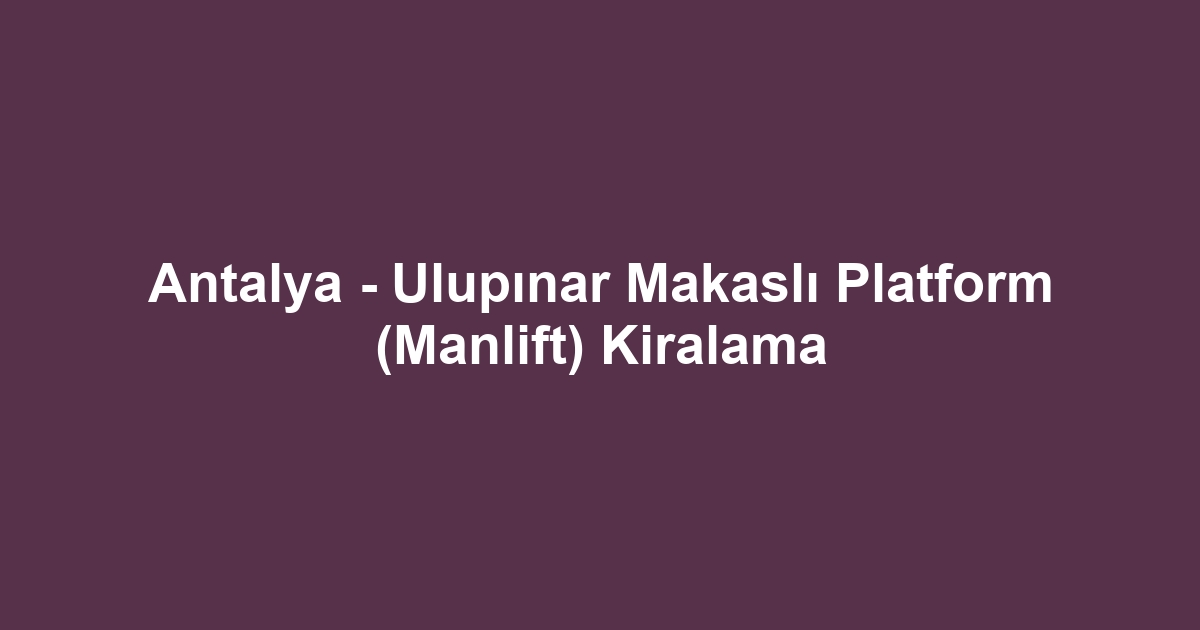 Antalya - Ulupınar Makaslı Platform (Manlift) Kiralama