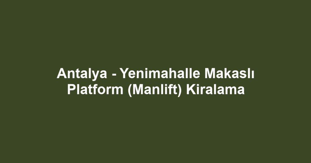 Antalya - Yenimahalle Makaslı Platform (Manlift) Kiralama