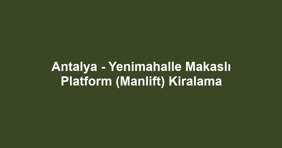 Antalya - Yenimahalle Makaslı Platform (Manlift) Kiralama