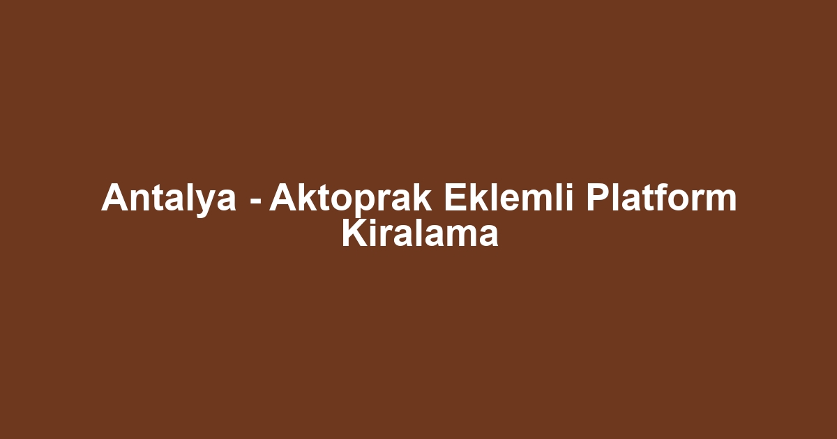 Antalya - Aktoprak Eklemli Platform Kiralama