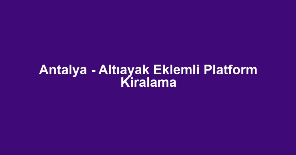 Antalya - Altıayak Eklemli Platform Kiralama