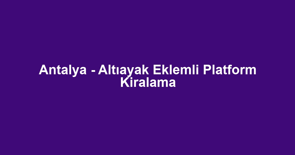Antalya - Altıayak Eklemli Platform Kiralama