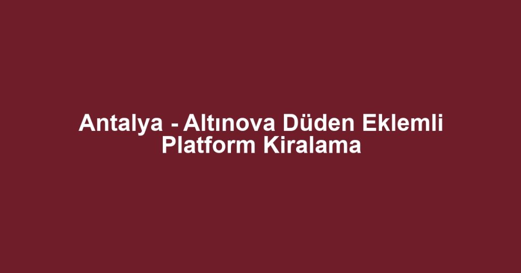 Antalya - Altınova Düden Eklemli Platform Kiralama