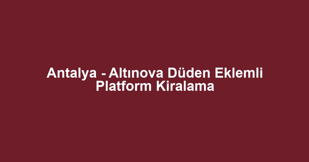 Antalya - Altınova Düden Eklemli Platform Kiralama
