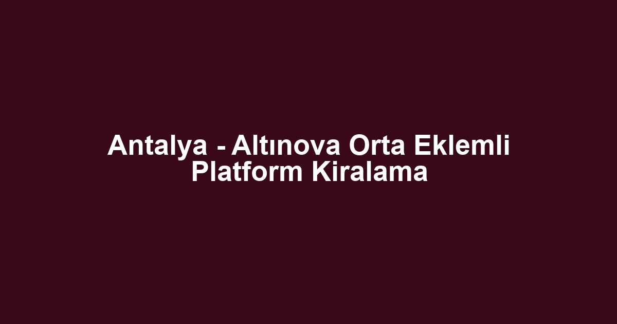 Antalya - Altınova Orta Eklemli Platform Kiralama