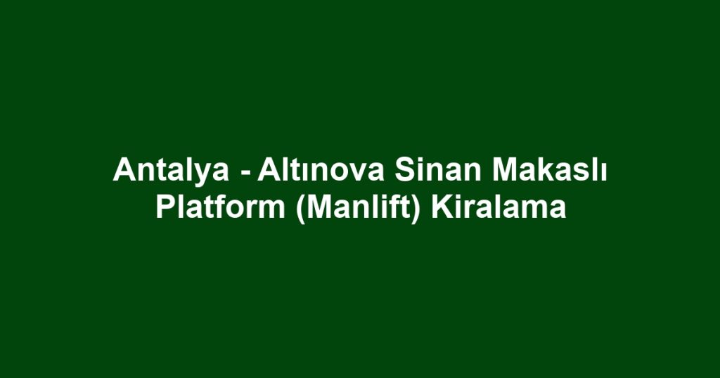 Antalya - Altınova Sinan Makaslı Platform (Manlift) Kiralama
