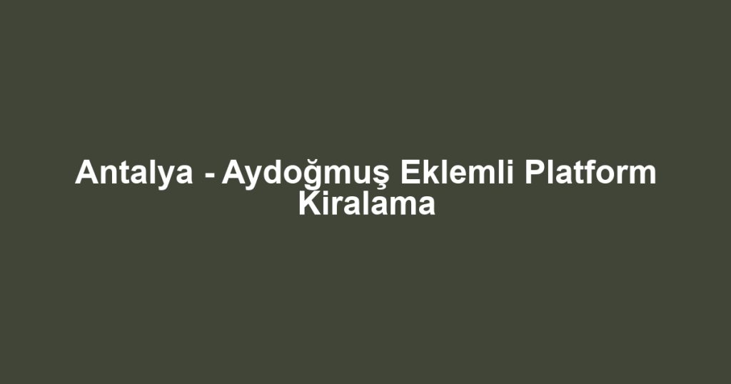Antalya - Aydoğmuş Eklemli Platform Kiralama
