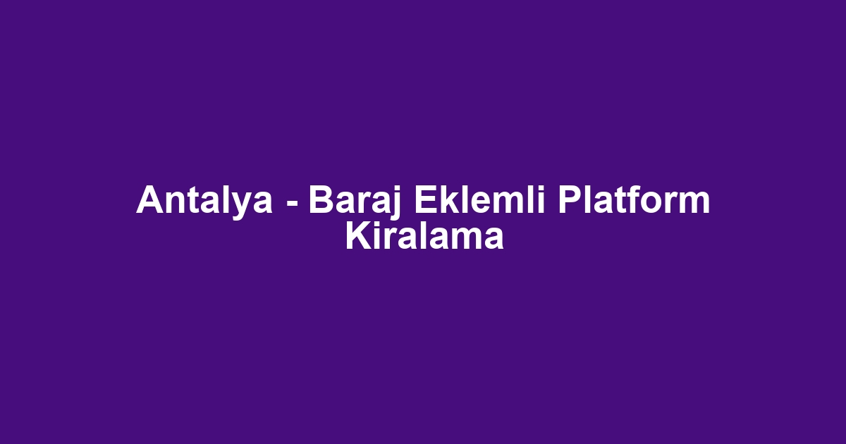 Antalya - Baraj Eklemli Platform Kiralama