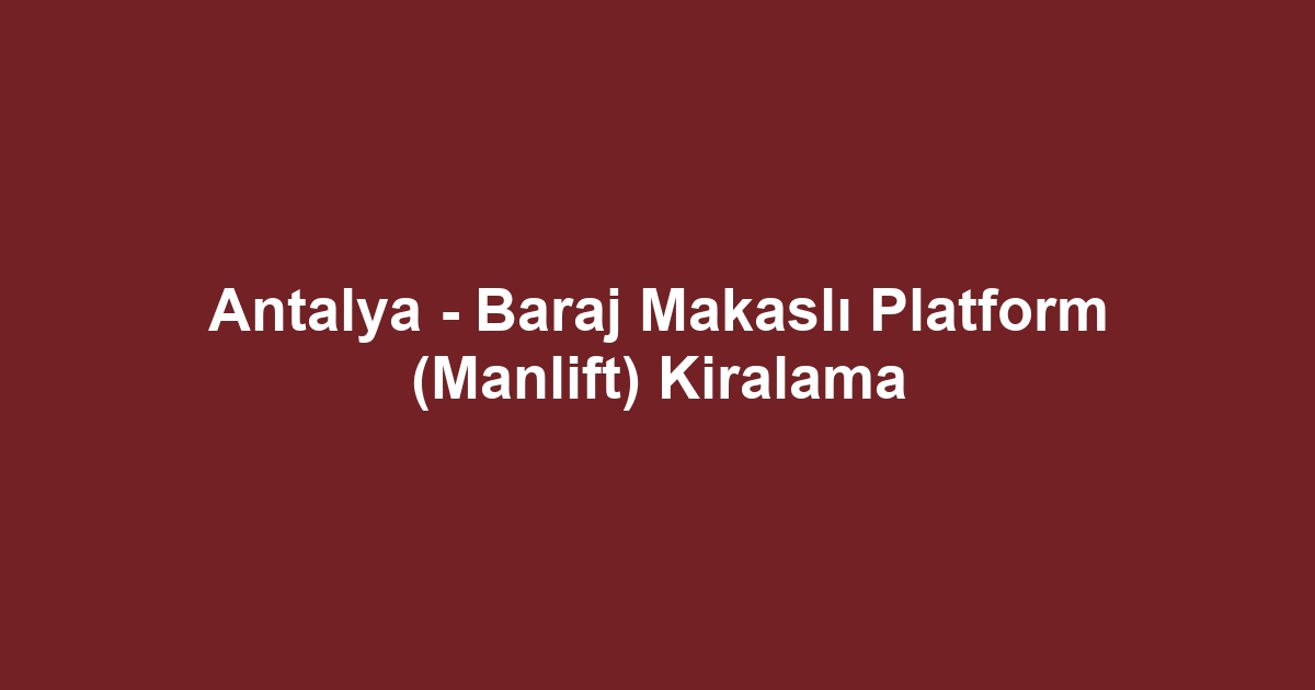 Antalya - Baraj Makaslı Platform (Manlift) Kiralama