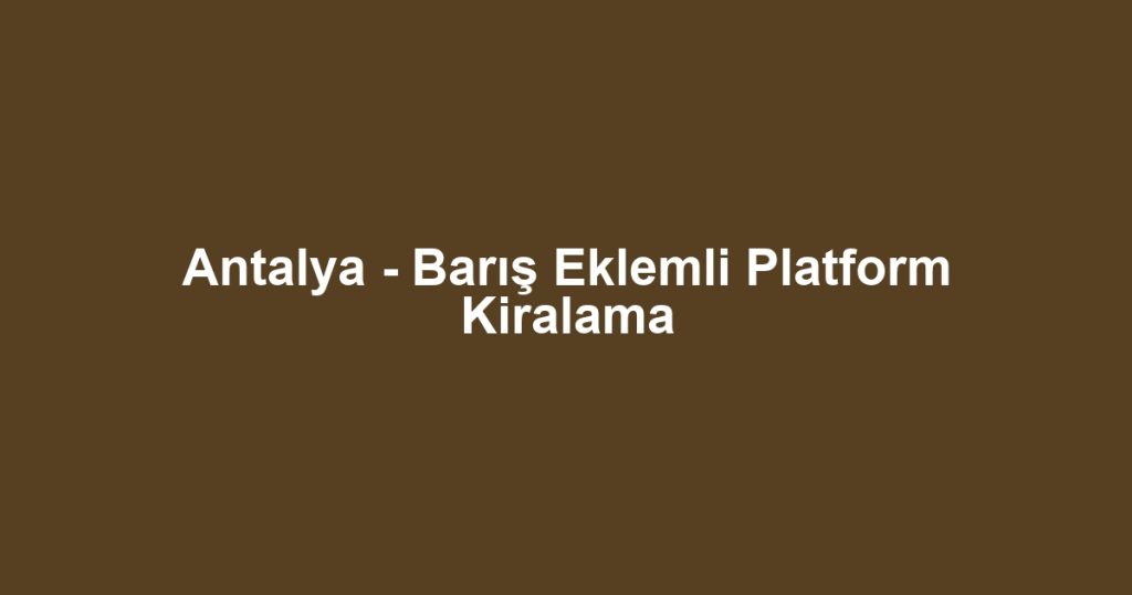 Antalya - Barış Eklemli Platform Kiralama
