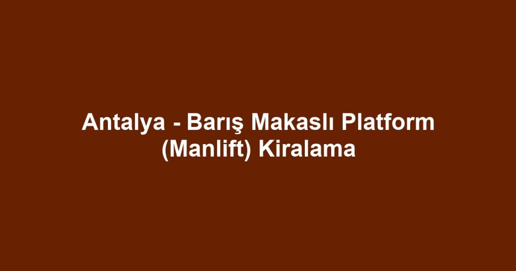 Antalya - Barış Makaslı Platform (Manlift) Kiralama