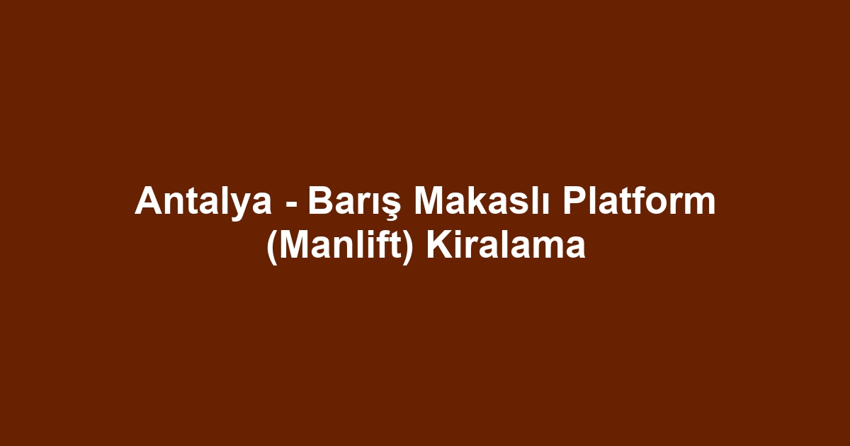Antalya - Barış Makaslı Platform (Manlift) Kiralama