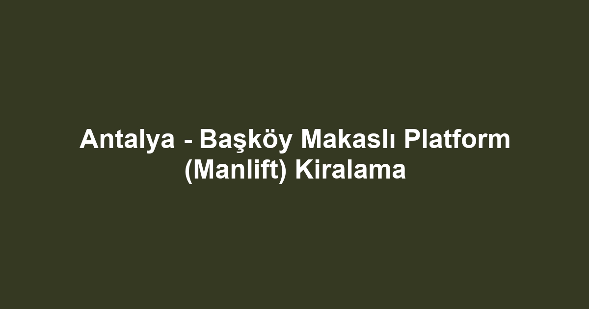 Antalya - Başköy Makaslı Platform (Manlift) Kiralama