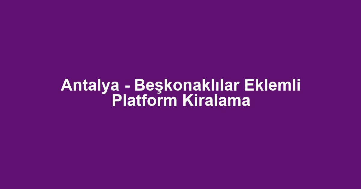 Antalya - Beşkonaklılar Eklemli Platform Kiralama