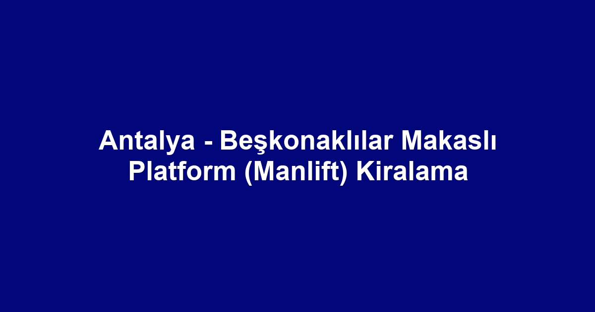 Antalya - Beşkonaklılar Makaslı Platform (Manlift) Kiralama