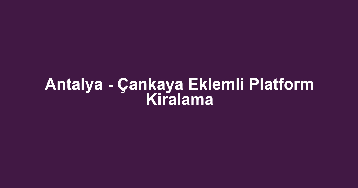 Antalya - Çankaya Eklemli Platform Kiralama