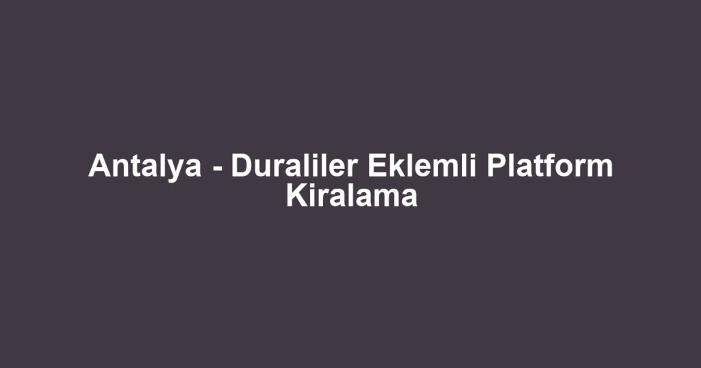 Antalya - Duraliler Eklemli Platform Kiralama
