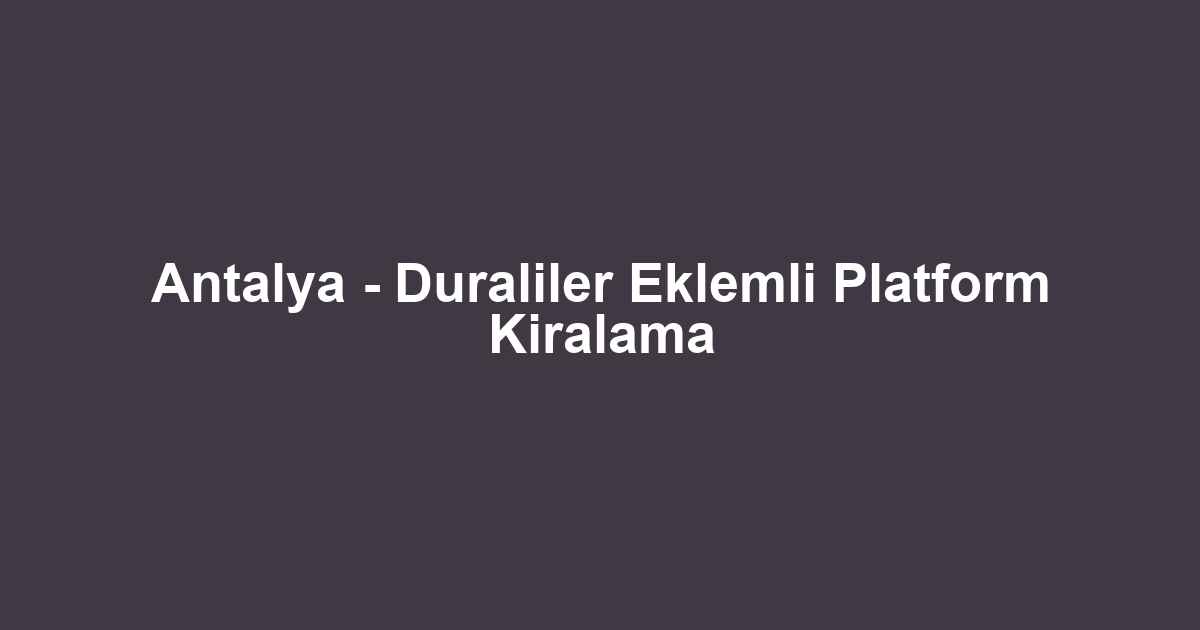 Antalya - Duraliler Eklemli Platform Kiralama