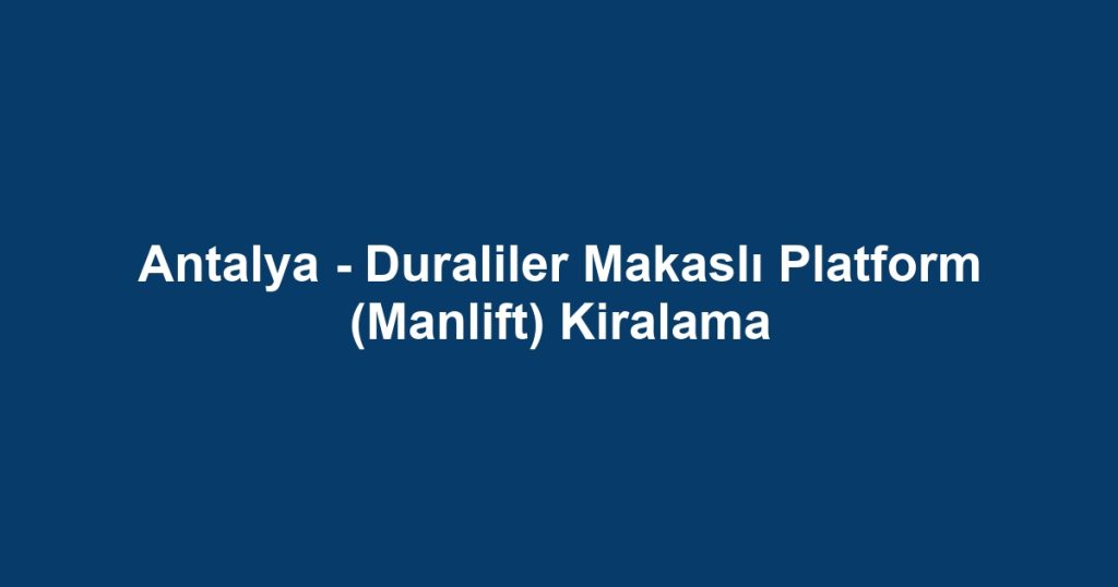 Antalya - Duraliler Makaslı Platform (Manlift) Kiralama