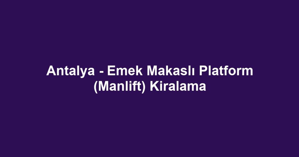 Antalya - Emek Makaslı Platform (Manlift) Kiralama