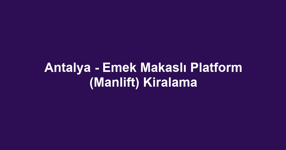 Antalya - Emek Makaslı Platform (Manlift) Kiralama
