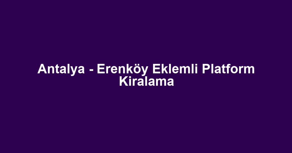 Antalya - Erenköy Eklemli Platform Kiralama