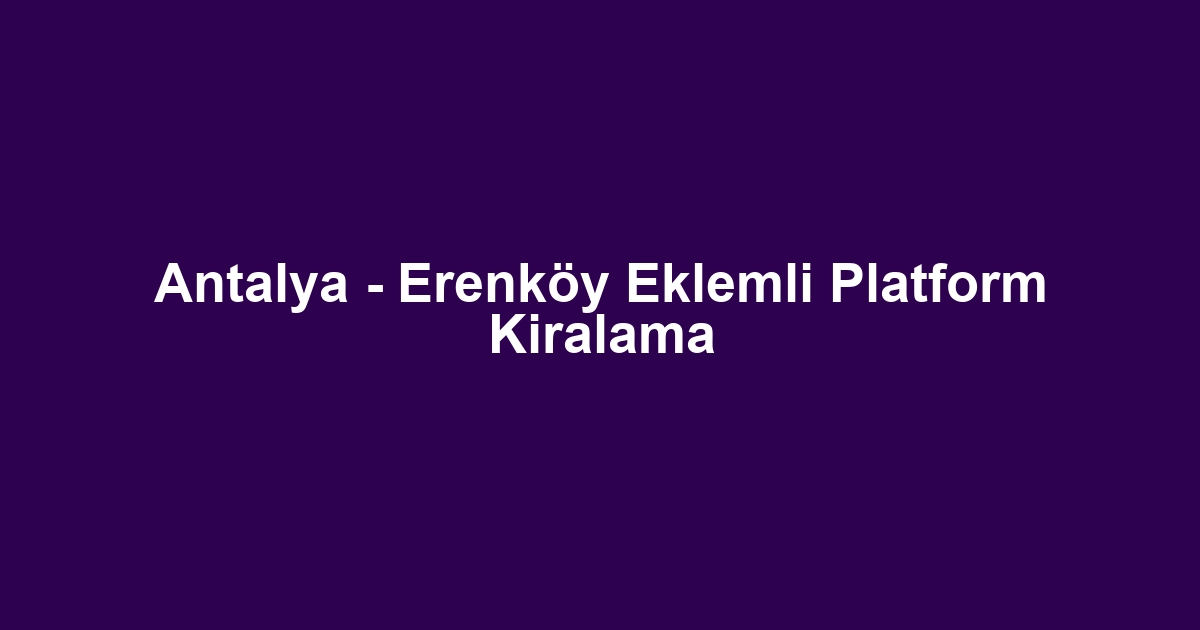 Antalya - Erenköy Eklemli Platform Kiralama
