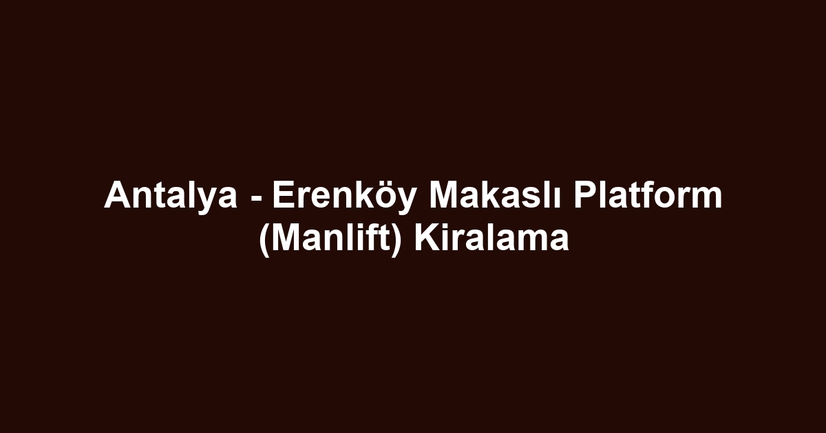 Antalya - Erenköy Makaslı Platform (Manlift) Kiralama