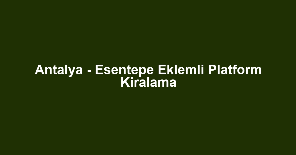 Antalya - Esentepe Eklemli Platform Kiralama