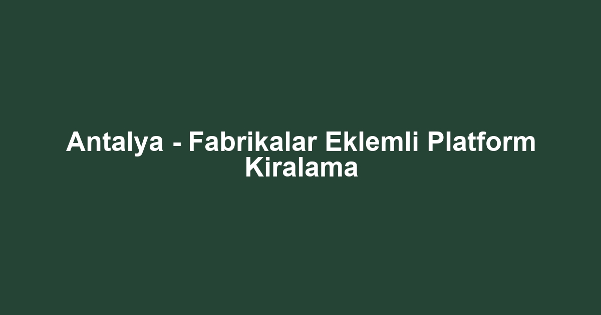 Antalya - Fabrikalar Eklemli Platform Kiralama