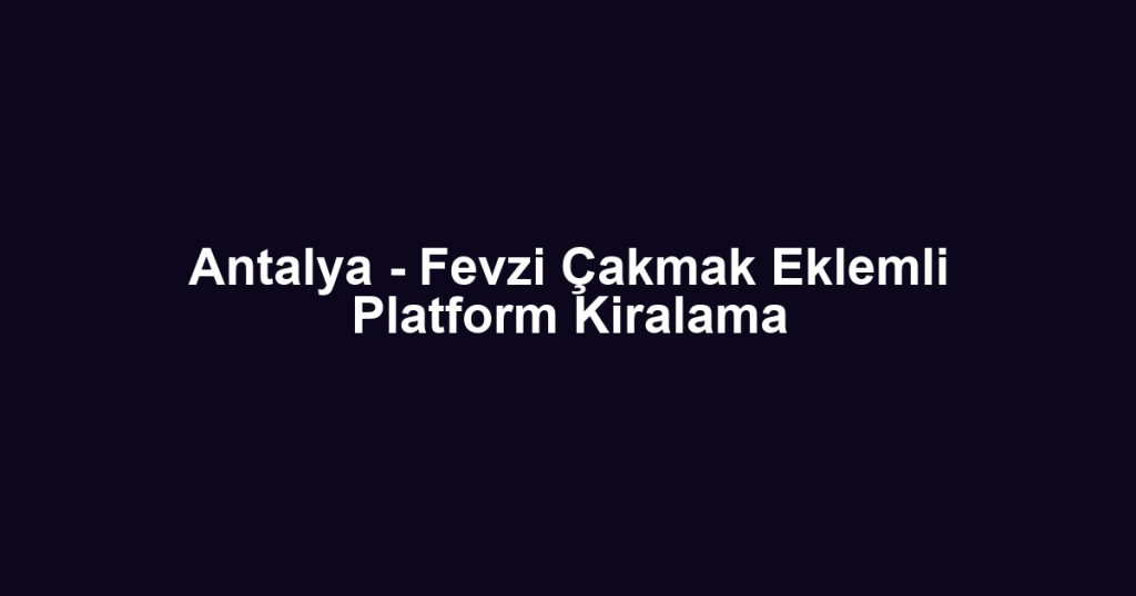 Antalya - Fevzi Çakmak Eklemli Platform Kiralama