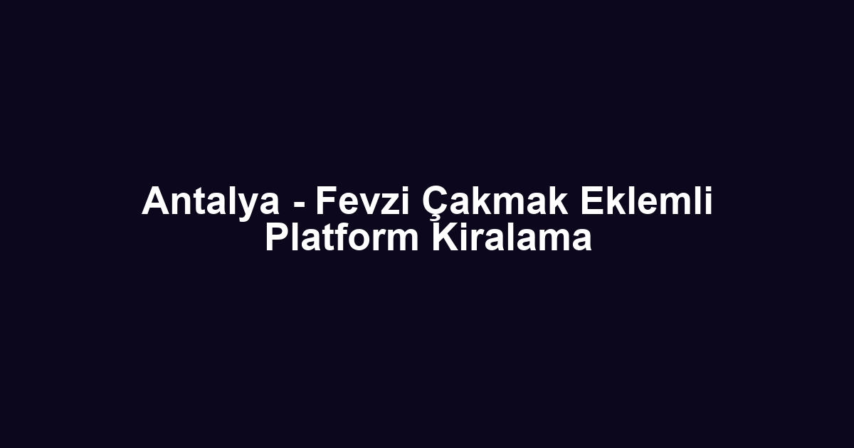 Antalya - Fevzi Çakmak Eklemli Platform Kiralama