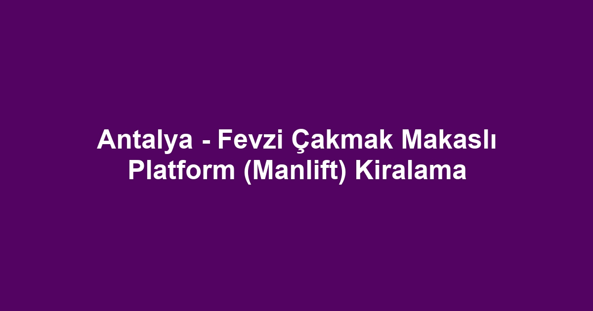 Antalya - Fevzi Çakmak Makaslı Platform (Manlift) Kiralama