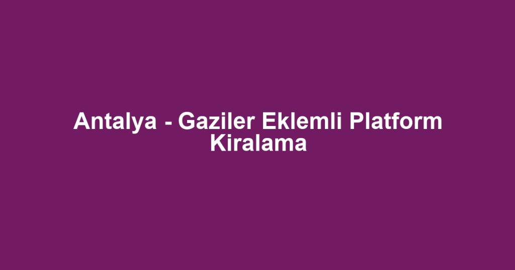 Antalya - Gaziler Eklemli Platform Kiralama