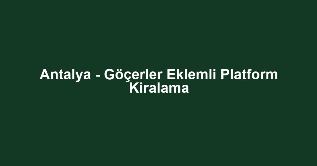 Antalya - Göçerler Eklemli Platform Kiralama