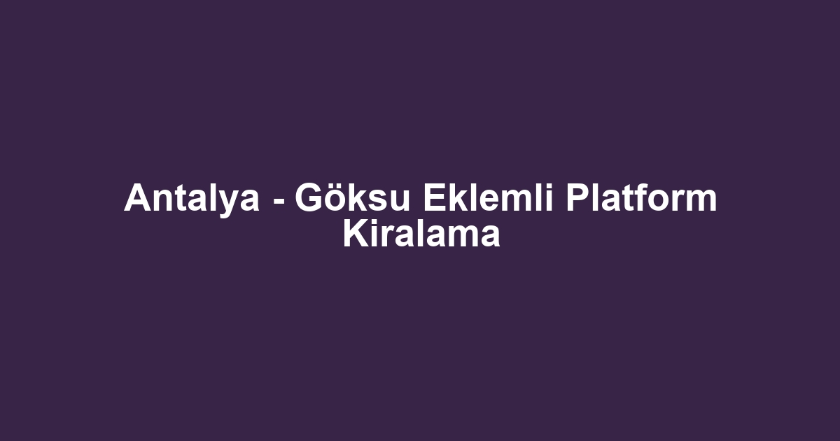Antalya - Göksu Eklemli Platform Kiralama