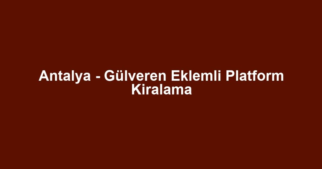 Antalya - Gülveren Eklemli Platform Kiralama