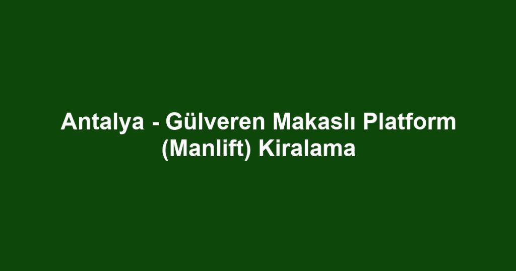 Antalya - Gülveren Makaslı Platform (Manlift) Kiralama