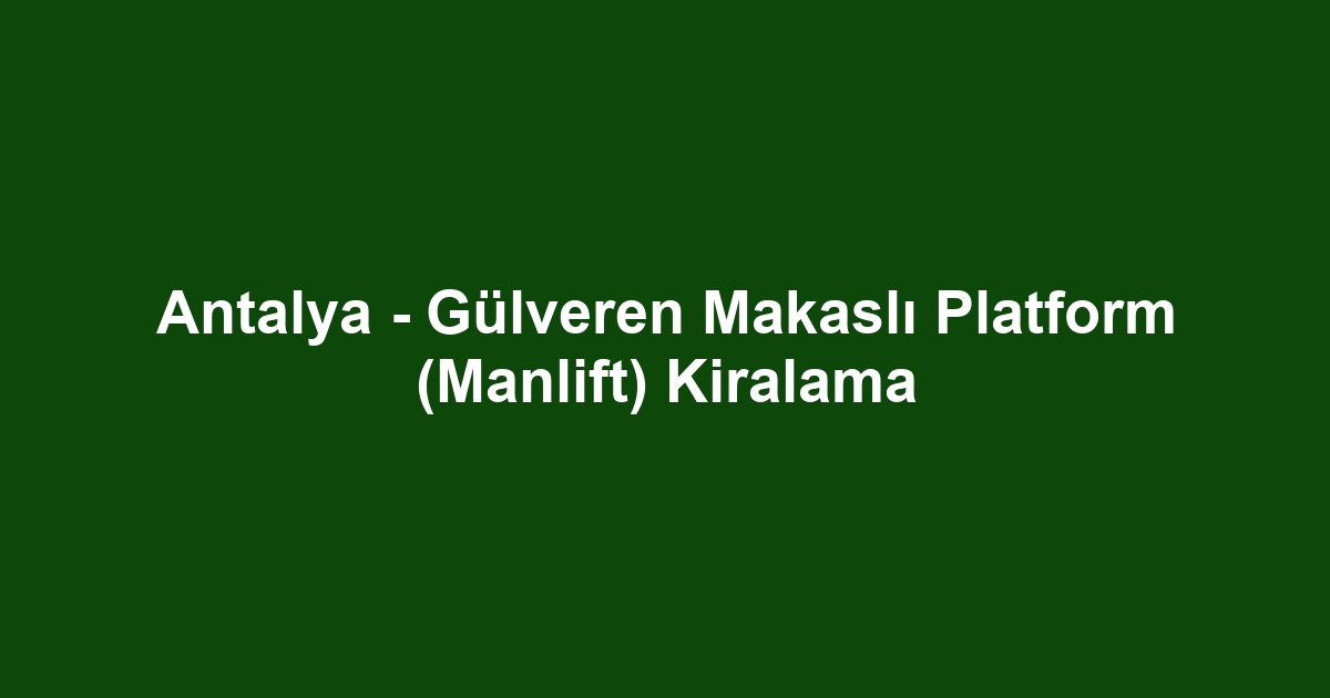 Antalya - Gülveren Makaslı Platform (Manlift) Kiralama