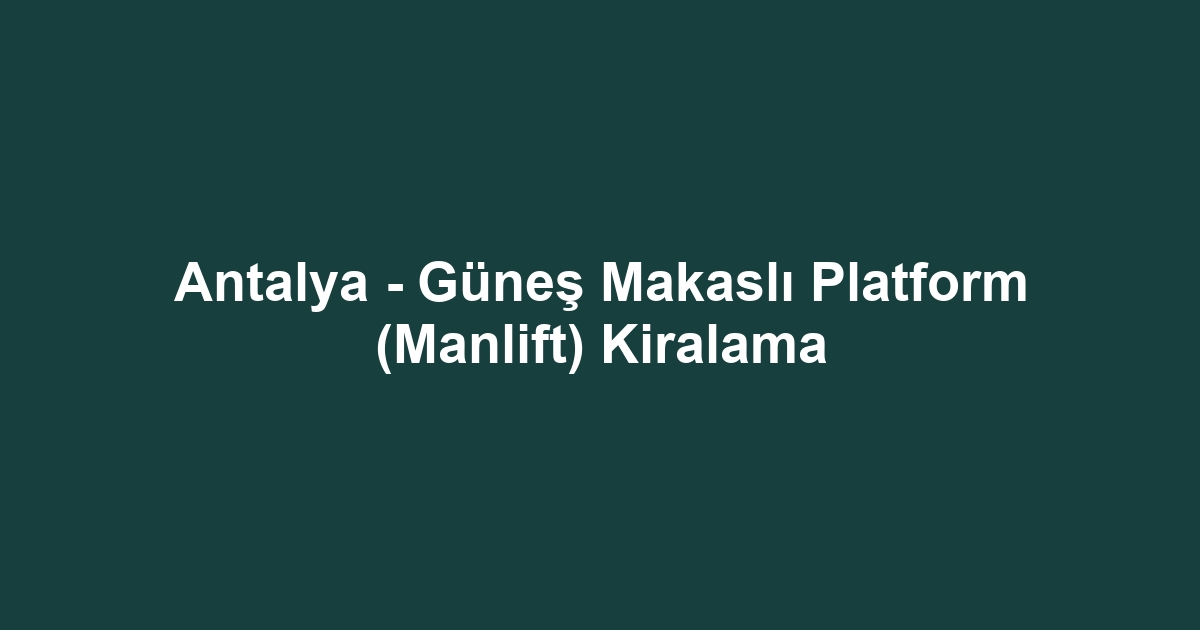 Antalya - Güneş Makaslı Platform (Manlift) Kiralama