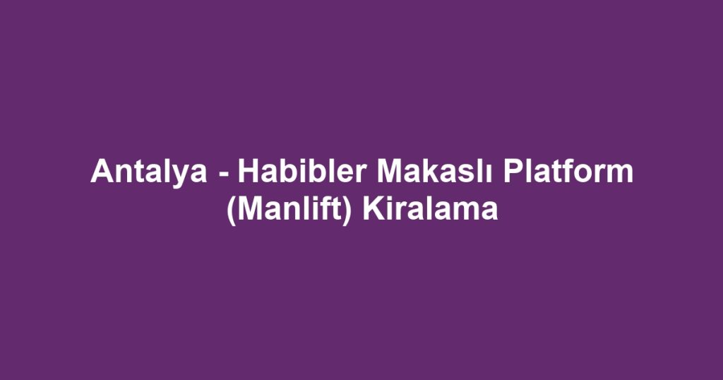 Antalya - Habibler Makaslı Platform (Manlift) Kiralama