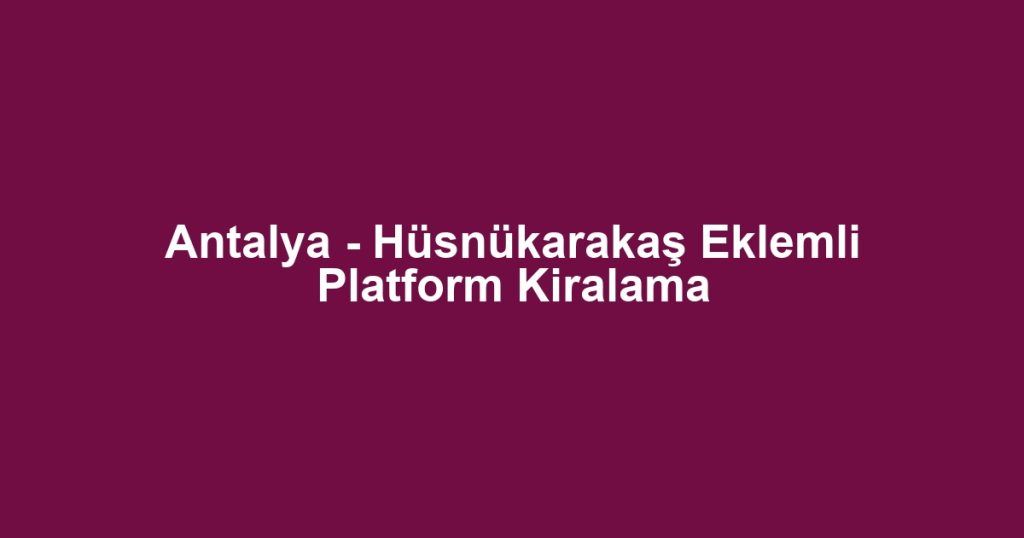 Antalya - Hüsnükarakaş Eklemli Platform Kiralama