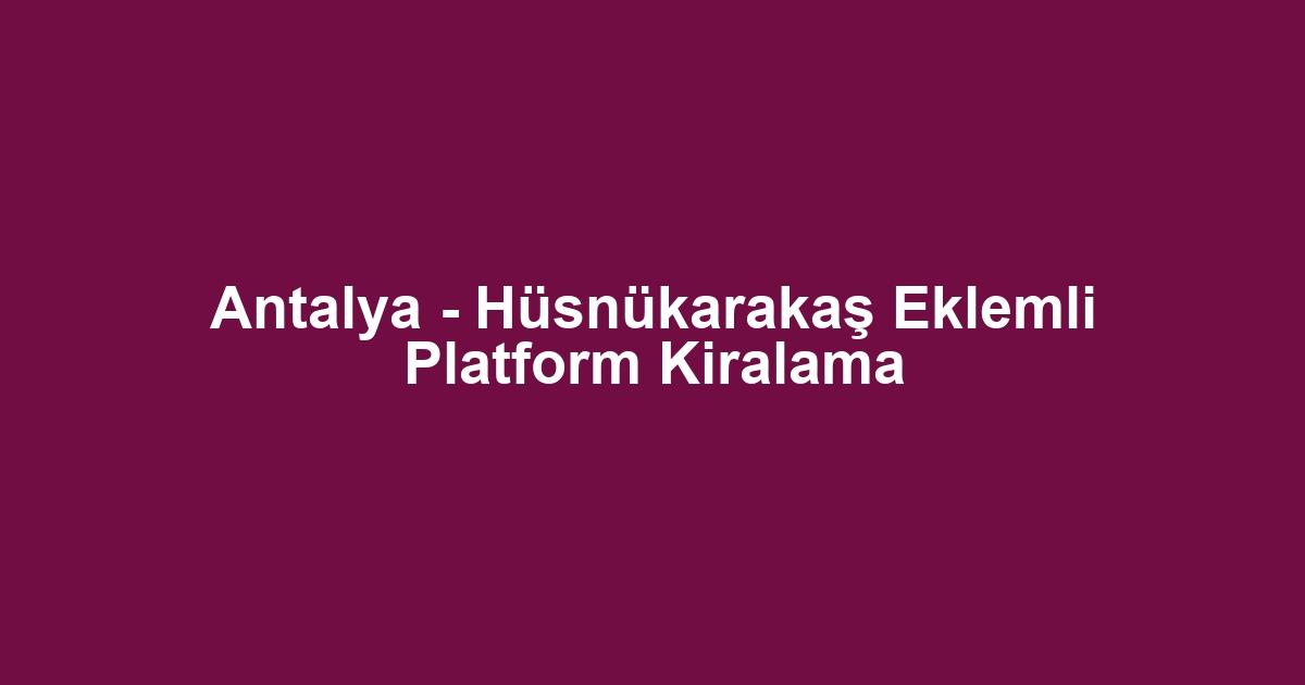 Antalya - Hüsnükarakaş Eklemli Platform Kiralama