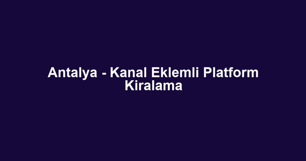 Antalya - Kanal Eklemli Platform Kiralama