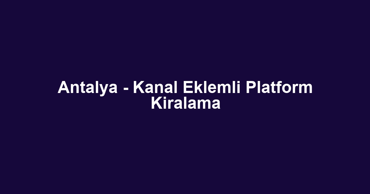 Antalya - Kanal Eklemli Platform Kiralama
